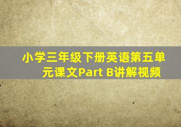 小学三年级下册英语第五单元课文Part B讲解视频